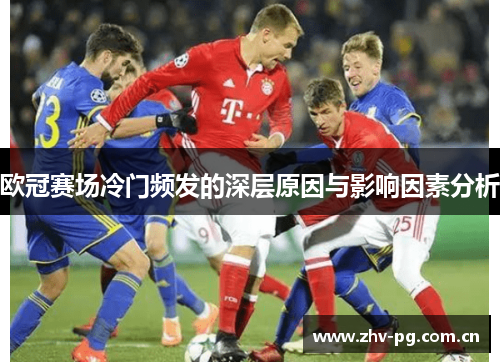欧冠赛场冷门频发的深层原因与影响因素分析 欧冠赛场冷门频发的深层原因与影响因素分析